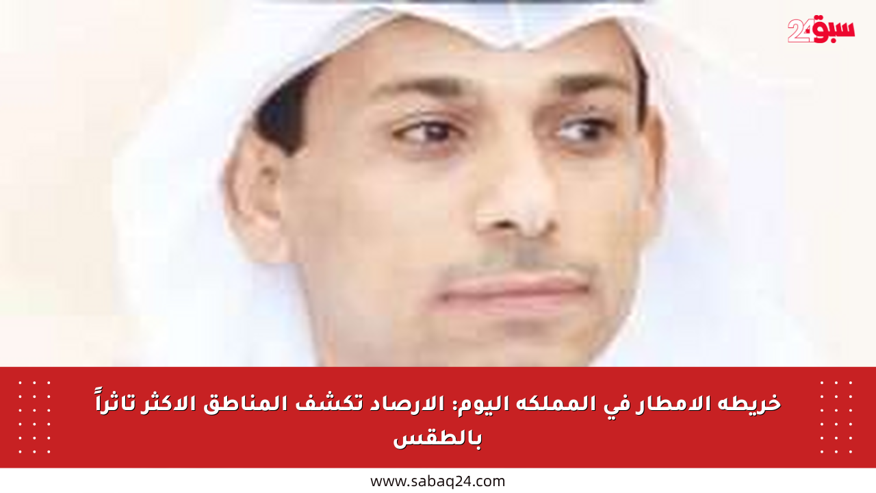 خريطة الأمطار في المملكة اليوم: الأرصاد تكشف المناطق الأكثر تأثراً بالطقس